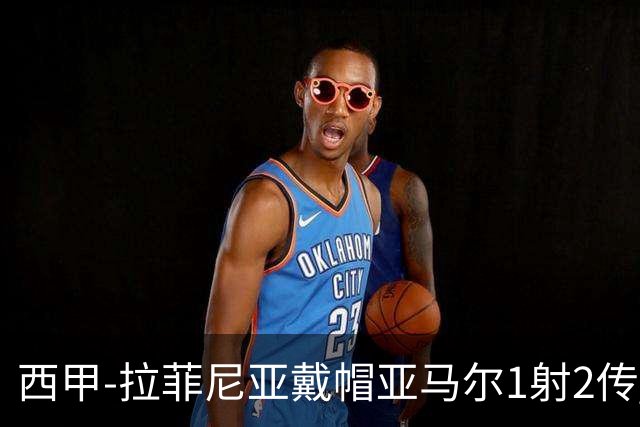 西甲-拉菲尼亚戴帽亚马尔1射2传 巴萨7-2狂胜桑坦德